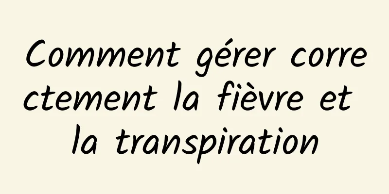 Comment gérer correctement la fièvre et la transpiration