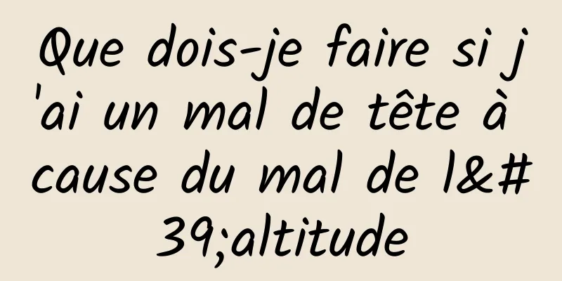 Que dois-je faire si j'ai un mal de tête à cause du mal de l'altitude