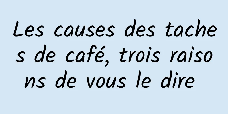 Les causes des taches de café, trois raisons de vous le dire 