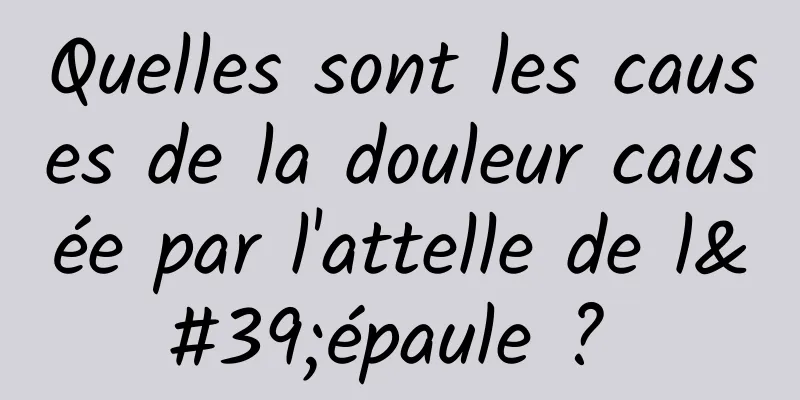 Quelles sont les causes de la douleur causée par l'attelle de l'épaule ? 