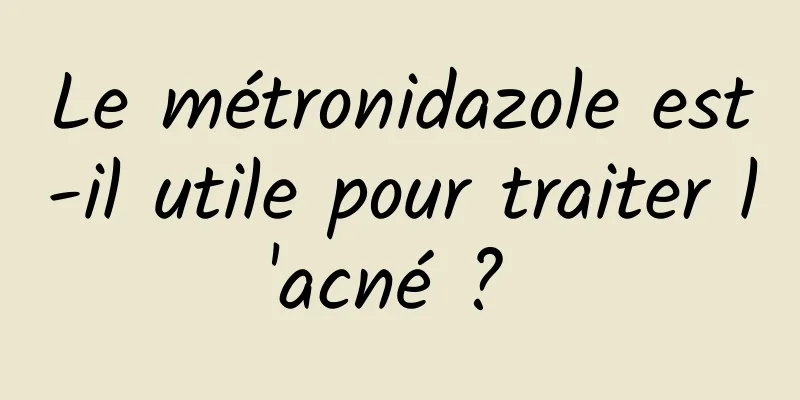 Le métronidazole est-il utile pour traiter l'acné ? 