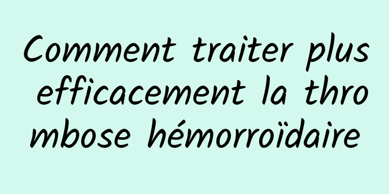 Comment traiter plus efficacement la thrombose hémorroïdaire