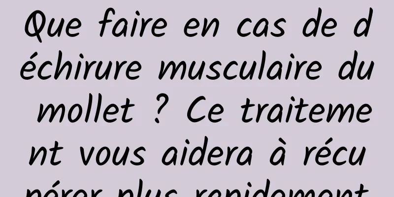 Que faire en cas de déchirure musculaire du mollet ? Ce traitement vous aidera à récupérer plus rapidement