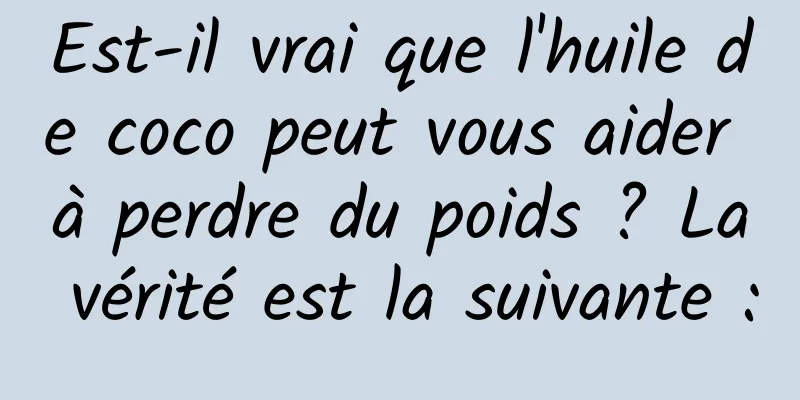 Est-il vrai que l'huile de coco peut vous aider à perdre du poids ? La vérité est la suivante :