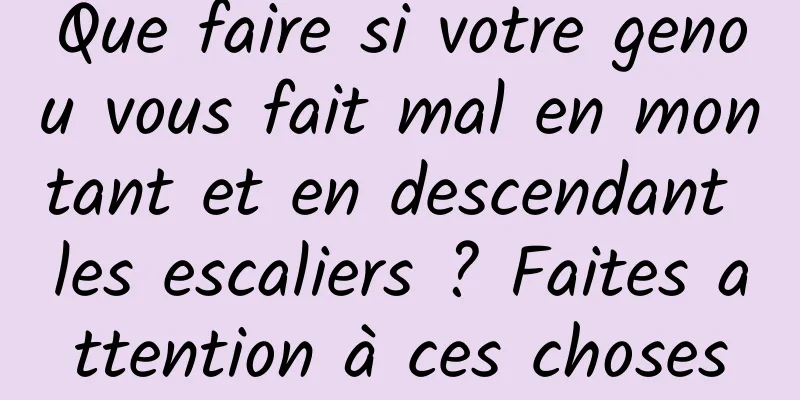 Que faire si votre genou vous fait mal en montant et en descendant les escaliers ? Faites attention à ces choses