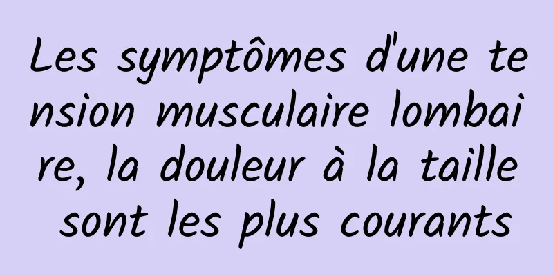 Les symptômes d'une tension musculaire lombaire, la douleur à la taille sont les plus courants