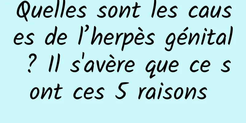 Quelles sont les causes de l’herpès génital ? Il s'avère que ce sont ces 5 raisons 