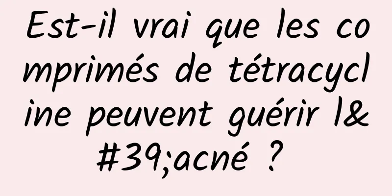 Est-il vrai que les comprimés de tétracycline peuvent guérir l'acné ? 