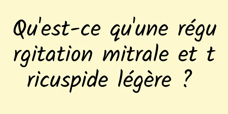 Qu'est-ce qu'une régurgitation mitrale et tricuspide légère ? 