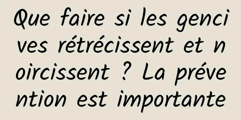 Que faire si les gencives rétrécissent et noircissent ? La prévention est importante