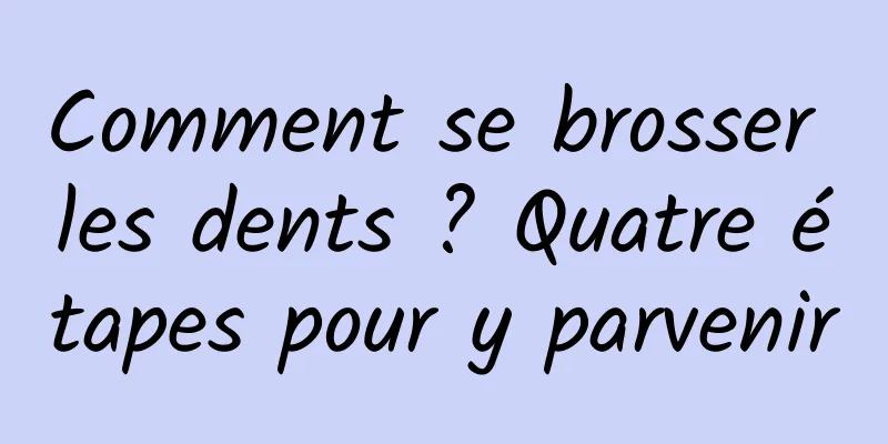 Comment se brosser les dents ? Quatre étapes pour y parvenir