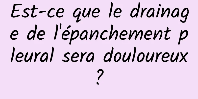 Est-ce que le drainage de l'épanchement pleural sera douloureux ? 