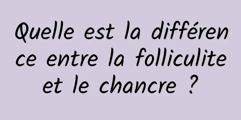 Quelle est la différence entre la folliculite et le chancre ? 