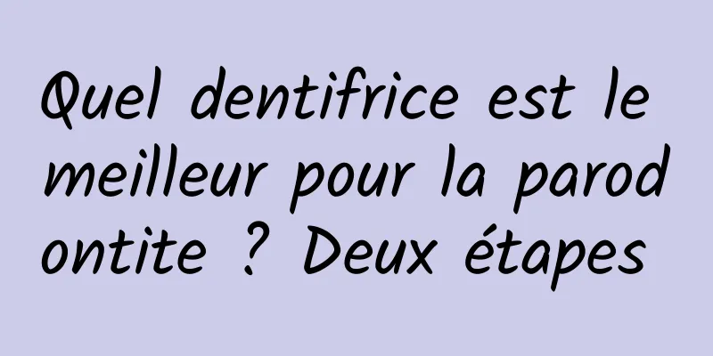 Quel dentifrice est le meilleur pour la parodontite ? Deux étapes 