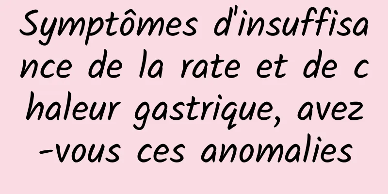 Symptômes d'insuffisance de la rate et de chaleur gastrique, avez-vous ces anomalies