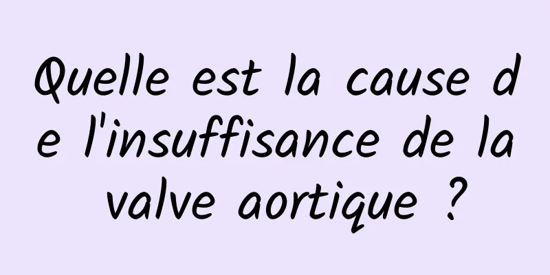 Quelle est la cause de l'insuffisance de la valve aortique ?