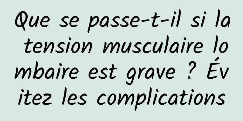 Que se passe-t-il si la tension musculaire lombaire est grave ? Évitez les complications