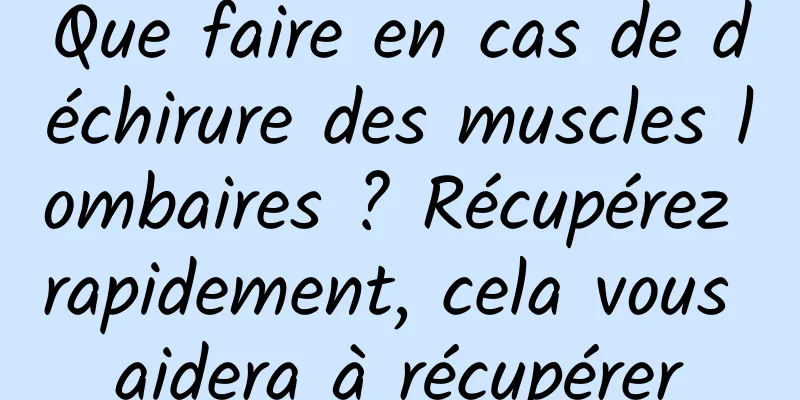 Que faire en cas de déchirure des muscles lombaires ? Récupérez rapidement, cela vous aidera à récupérer