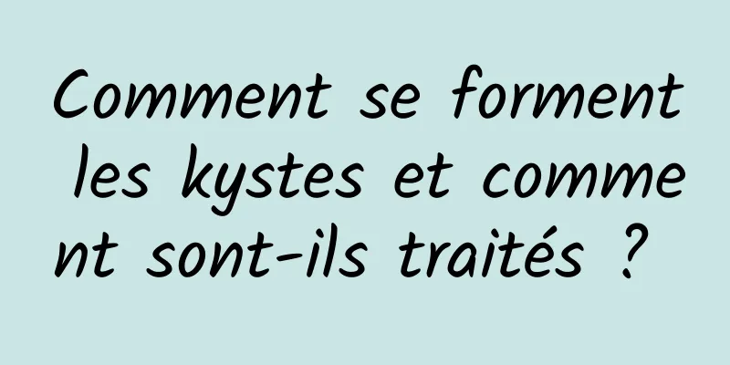 Comment se forment les kystes et comment sont-ils traités ? 