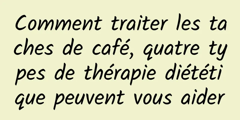 Comment traiter les taches de café, quatre types de thérapie diététique peuvent vous aider