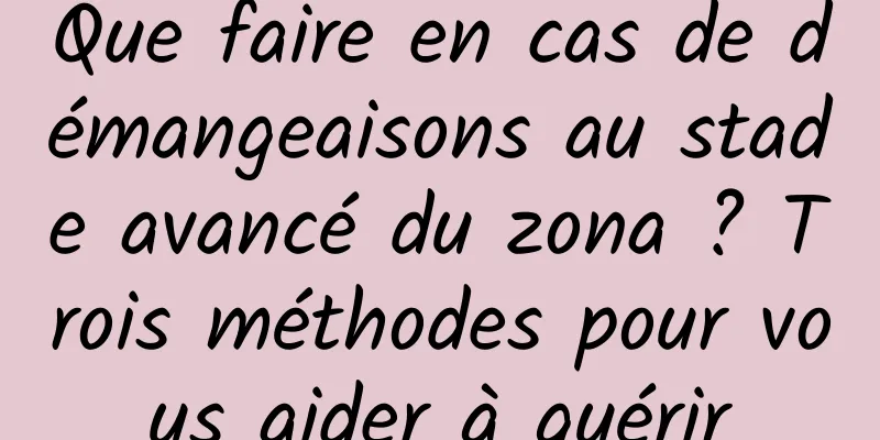 Que faire en cas de démangeaisons au stade avancé du zona ? Trois méthodes pour vous aider à guérir