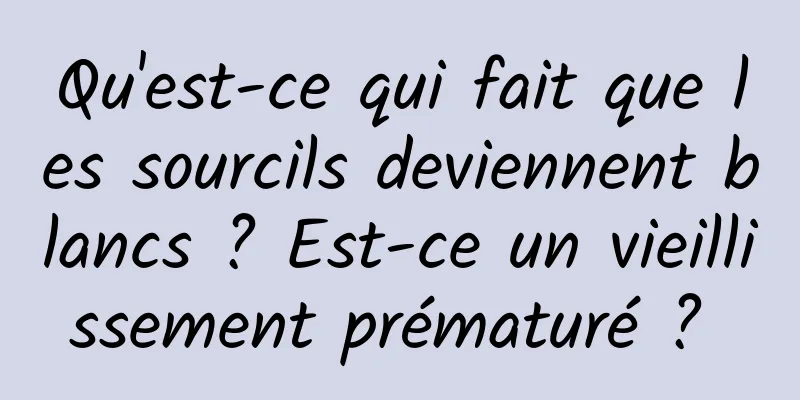 Qu'est-ce qui fait que les sourcils deviennent blancs ? Est-ce un vieillissement prématuré ? 