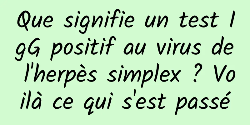 Que signifie un test IgG positif au virus de l'herpès simplex ? Voilà ce qui s'est passé