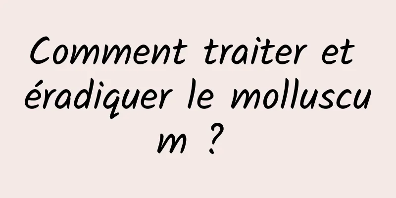 Comment traiter et éradiquer le molluscum ? 