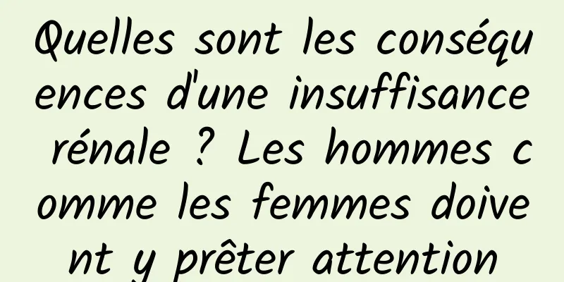 Quelles sont les conséquences d'une insuffisance rénale ? Les hommes comme les femmes doivent y prêter attention