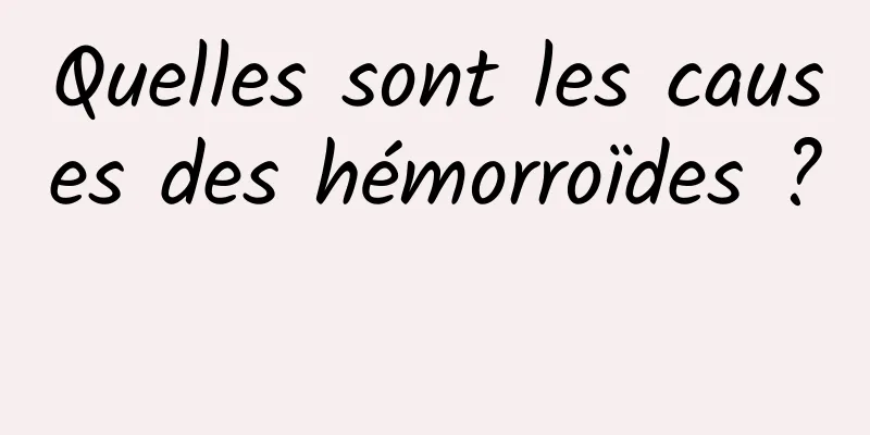 Quelles sont les causes des hémorroïdes ? 