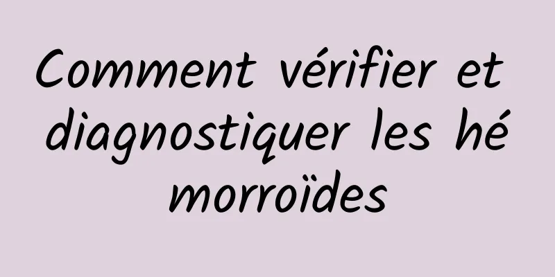 Comment vérifier et diagnostiquer les hémorroïdes