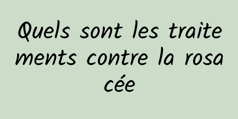 Quels sont les traitements contre la rosacée