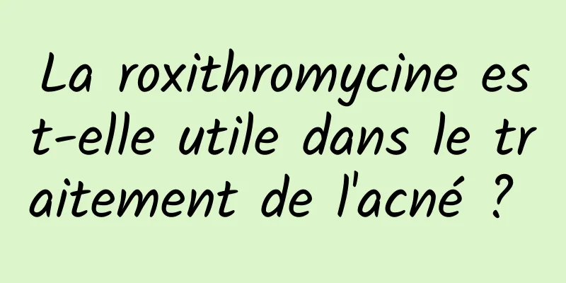 La roxithromycine est-elle utile dans le traitement de l'acné ? 