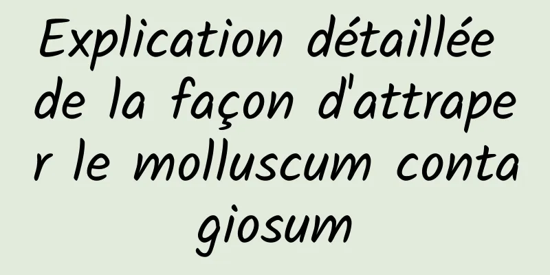 Explication détaillée de la façon d'attraper le molluscum contagiosum