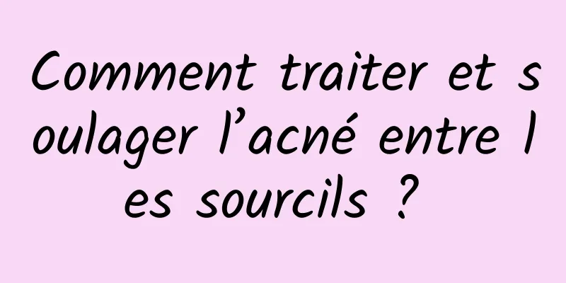 Comment traiter et soulager l’acné entre les sourcils ? 