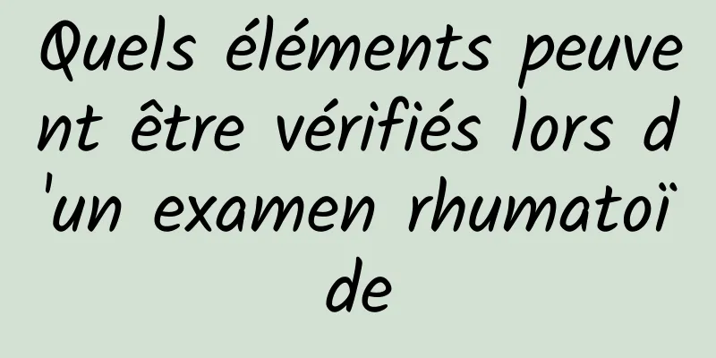 Quels éléments peuvent être vérifiés lors d'un examen rhumatoïde