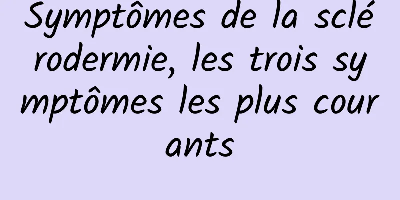 Symptômes de la sclérodermie, les trois symptômes les plus courants