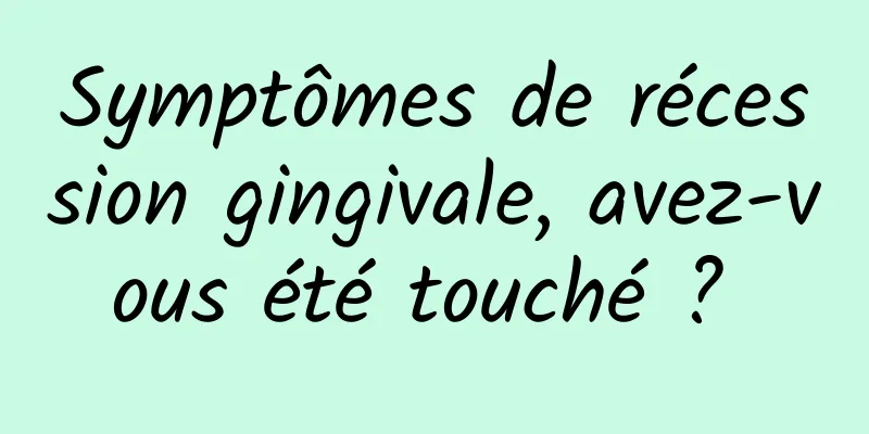 Symptômes de récession gingivale, avez-vous été touché ? 