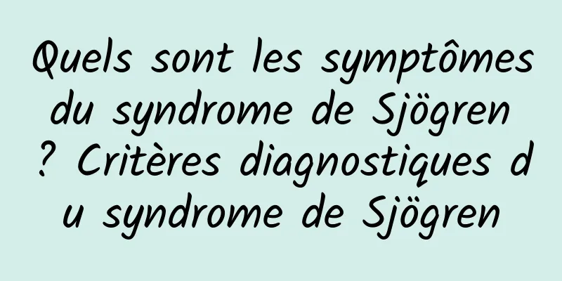 Quels sont les symptômes du syndrome de Sjögren ? Critères diagnostiques du syndrome de Sjögren