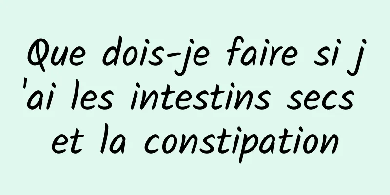 Que dois-je faire si j'ai les intestins secs et la constipation