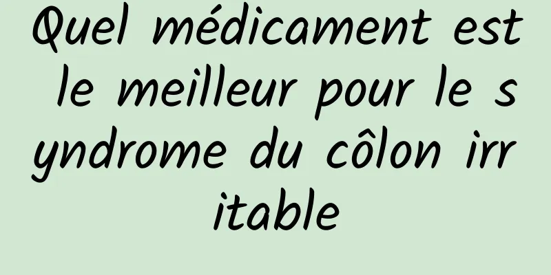 Quel médicament est le meilleur pour le syndrome du côlon irritable