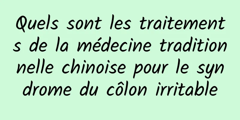 Quels sont les traitements de la médecine traditionnelle chinoise pour le syndrome du côlon irritable