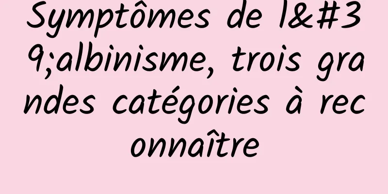 Symptômes de l'albinisme, trois grandes catégories à reconnaître