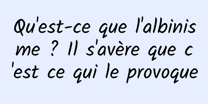 Qu'est-ce que l'albinisme ? Il s'avère que c'est ce qui le provoque