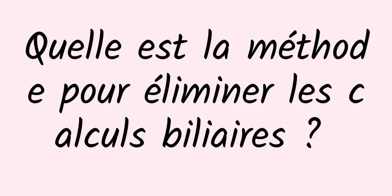 Quelle est la méthode pour éliminer les calculs biliaires ? 