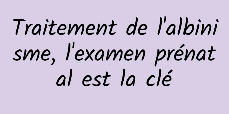 Traitement de l'albinisme, l'examen prénatal est la clé