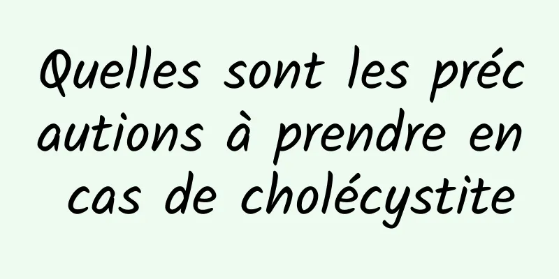 Quelles sont les précautions à prendre en cas de cholécystite