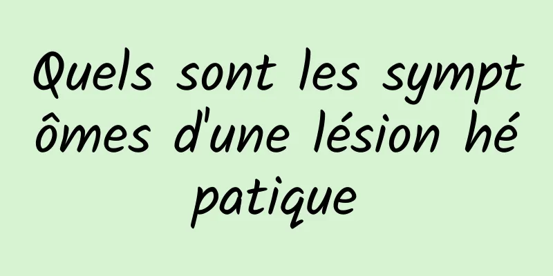 Quels sont les symptômes d'une lésion hépatique