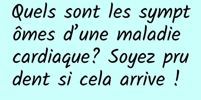 Quels sont les symptômes d’une maladie cardiaque? Soyez prudent si cela arrive ! 