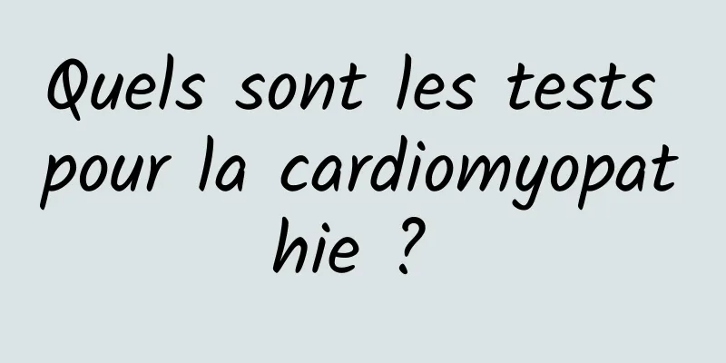 Quels sont les tests pour la cardiomyopathie ? 